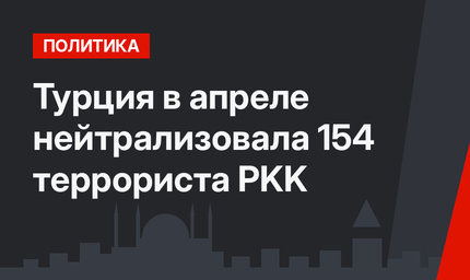 Турция в апреле нейтрализовала 154 террориста PKK