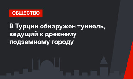 В Турции обнаружен туннель, ведущий к древнему подземному городу