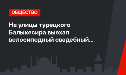 На улицы турецкого Балыкесира выехал велосипедный свадебный кортеж