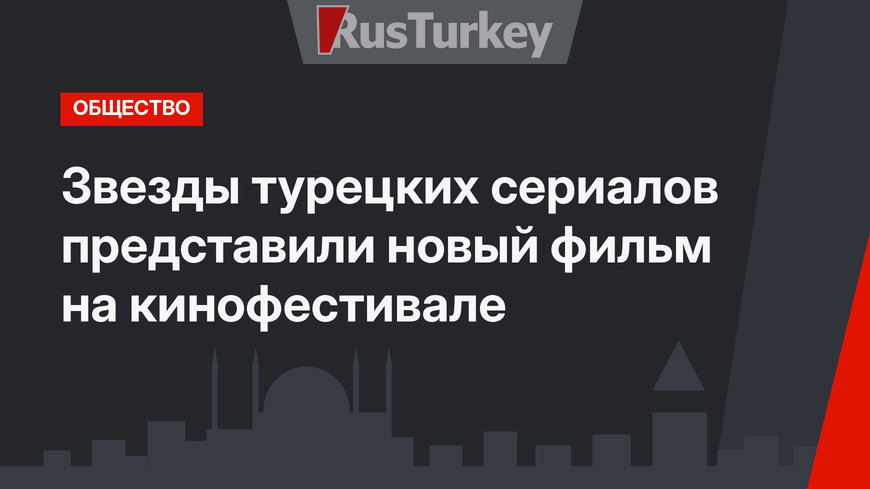 Звезды турецких сериалов представили новый фильм на кинофестивале 