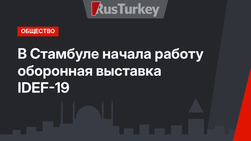 В Стамбуле начала работу оборонная выставка IDEF-19