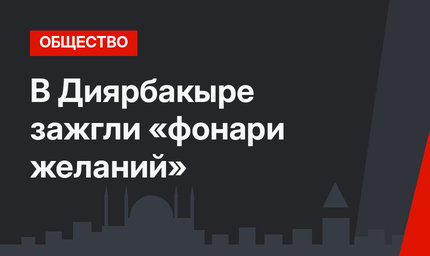В Диярбакыре зажгли «фонари желаний»