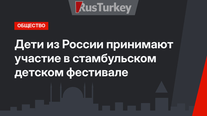 Дети из России принимают участие в стамбульском детском фестивале