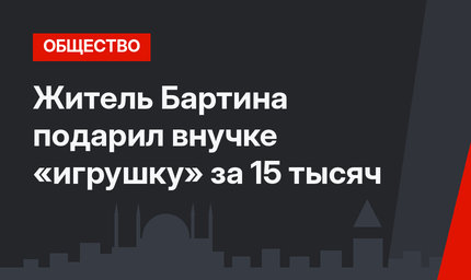 Житель Бартина подарил внучке «игрушку» за 15 тысяч