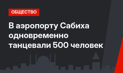 В аэропорту Сабиха одновременно танцевали 500 человек