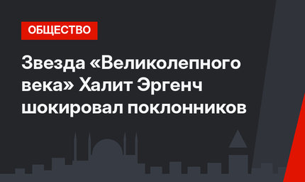 Звезда «Великолепного века» Халит Эргенч шокировал поклонников