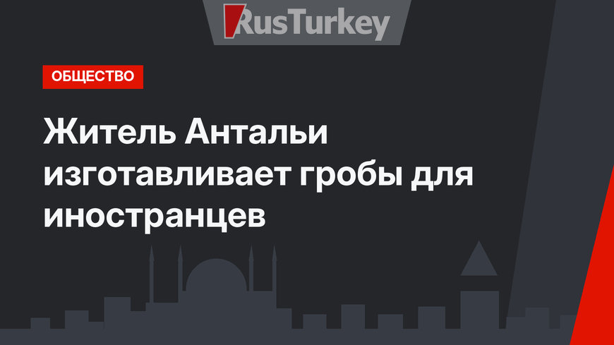Житель Антальи изготавливает гробы для иностранцев