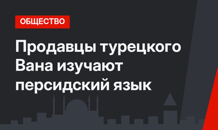 Продавцы турецкого Вана изучают персидский язык
