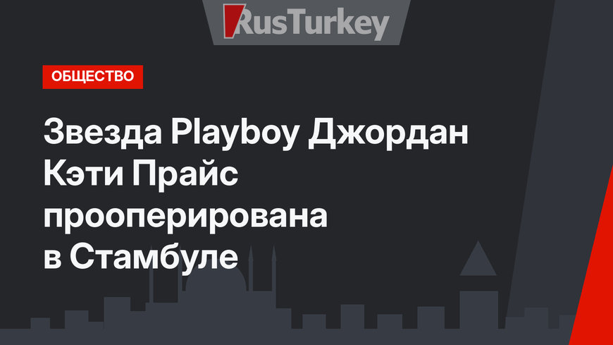 Звезда Playboy Джордан Кэти Прайс прооперирована в  Стамбуле