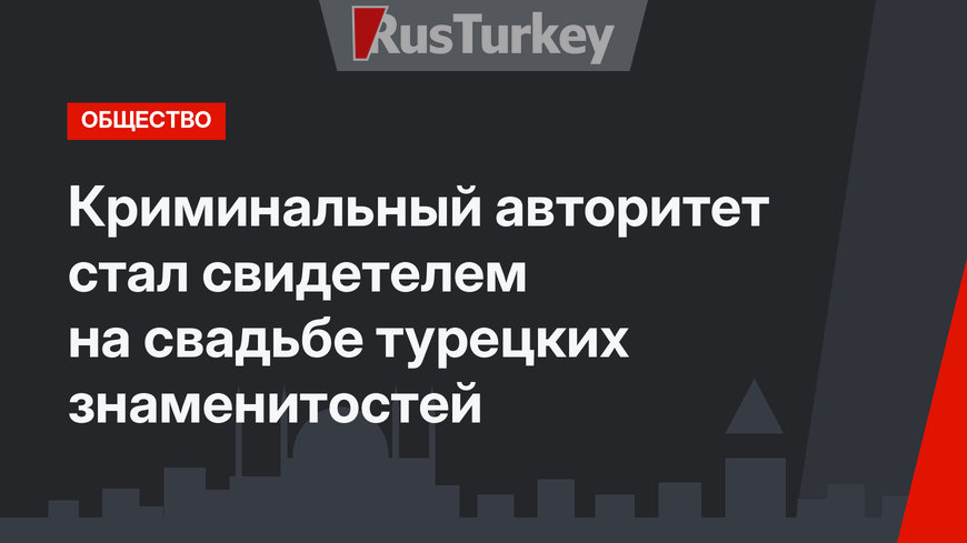 Криминальный авторитет стал свидетелем на свадьбе турецких знаменитостей