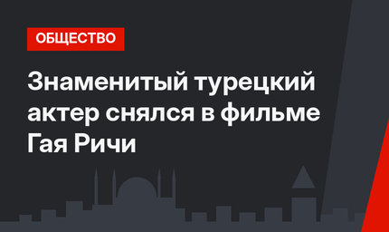 Знаменитый турецкий актер снялся в фильме Гая Ричи
