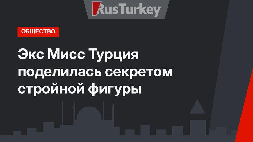 Экс Мисс Турция поделилась секретом стройной фигуры