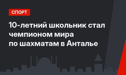 10-летний школьник стал чемпионом мира по шахматам в Анталье