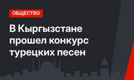 В Кыргызстане прошел конкурс турецких песен
