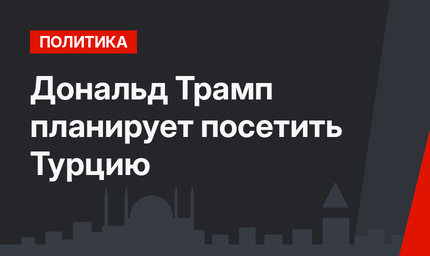 Дональд Трамп планирует посетить Турцию