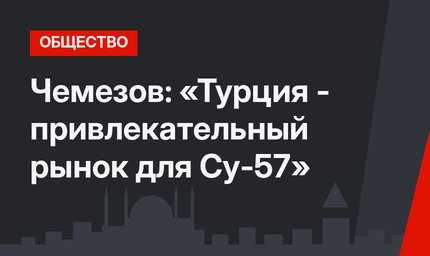 Чемезов: «Турция - привлекательный рынок для Су-57»