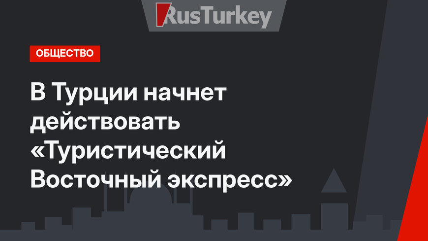 В Турции начнет действовать «Туристический Восточный экспресс»