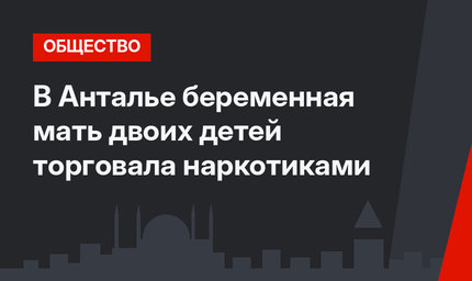 В Анталье беременная мать двоих детей торговала наркотиками