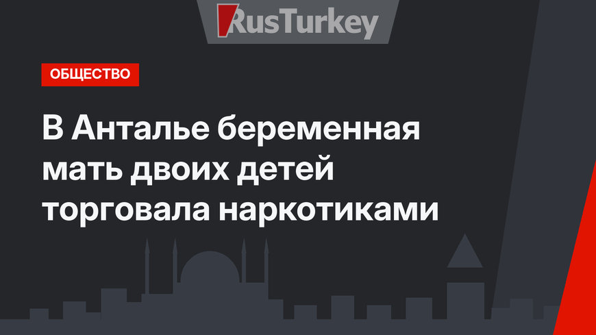 В Анталье беременная мать двоих детей торговала наркотиками