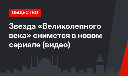 Звезда «Великолепного века» снимется в новом сериале (видео)