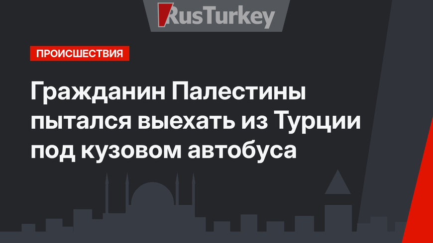 Гражданин Палестины пытался выехать из Турции под кузовом автобуса