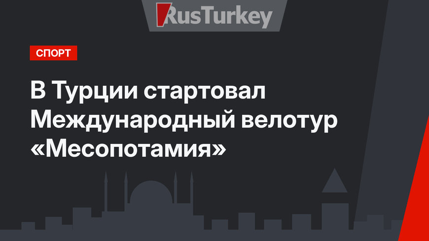 В Турции стартовал Международный велотур «Месопотамия»