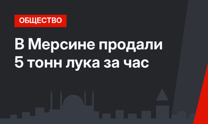 В Мерсине продали 5 тонн лука за час