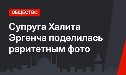Супруга Халита Эргенча поделилась раритетным фото