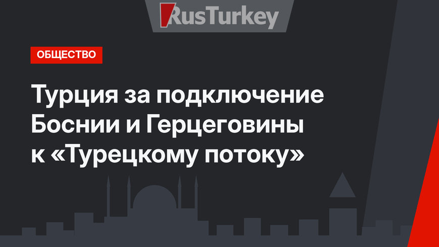 Турция за подключение Боснии и Герцеговины к «Турецкому потоку»