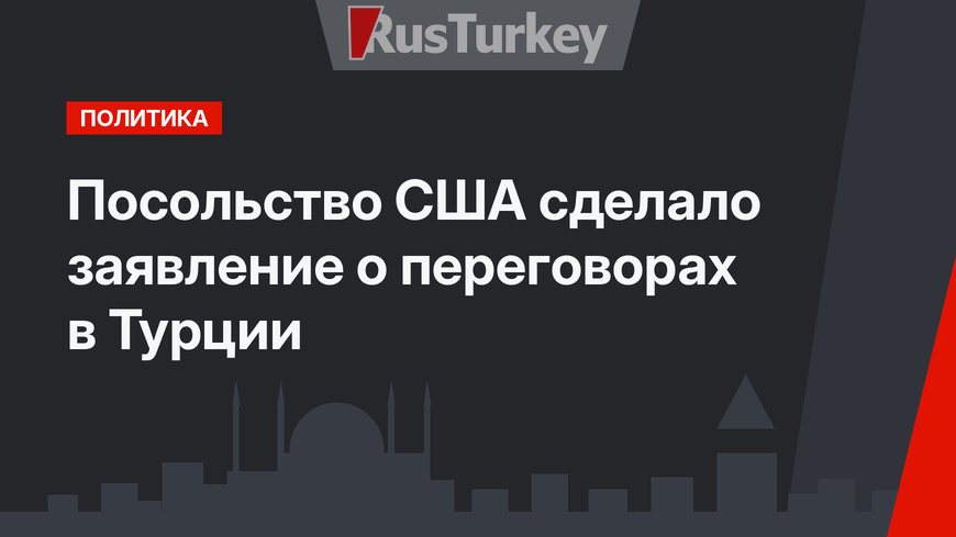 Посольство США сделало заявление о переговорах в Турции