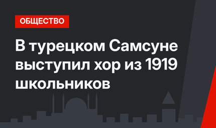 В турецком Самсуне выступил хор из 1919 школьников