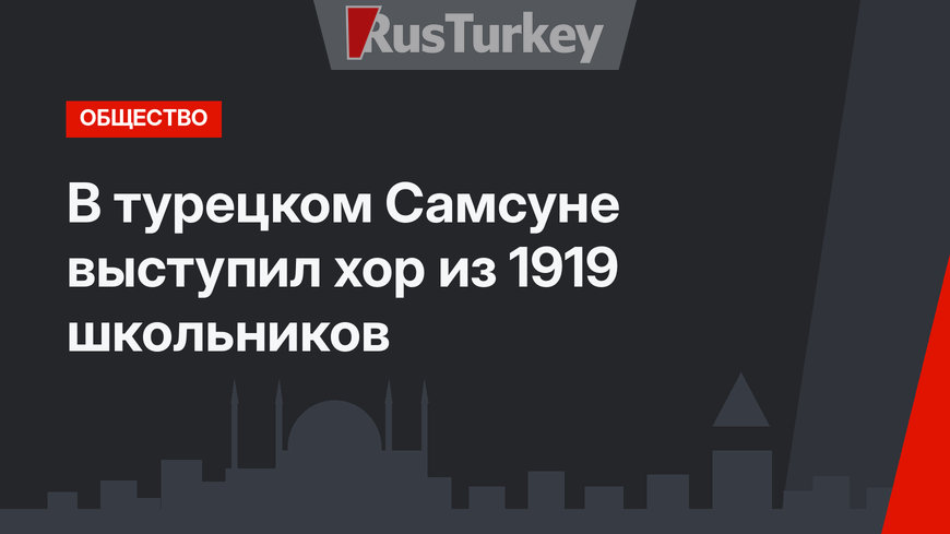 В турецком Самсуне выступил хор из 1919 школьников