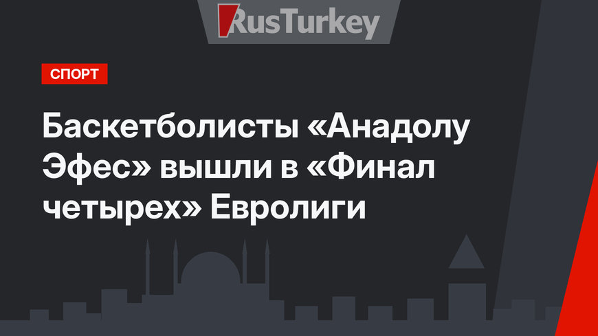 Баскетболисты «Анадолу Эфес» вышли в «Финал четырех» Евролиги