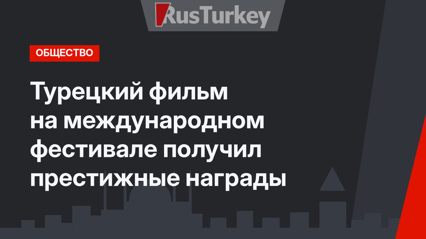 Турецкий фильм на международном фестивале получил престижные награды 