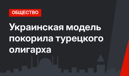 Украинская модель покорила турецкого олигарха