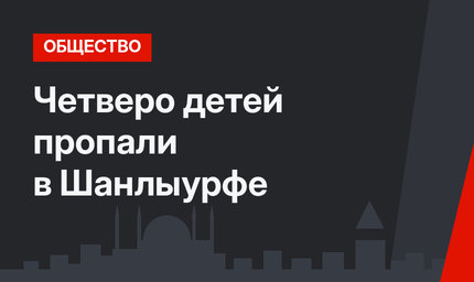 Четверо детей пропали в Шанлыурфе