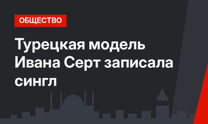 Турецкая модель Ивана Серт записала сингл