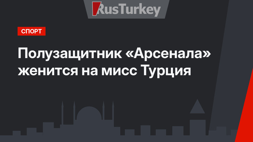 Полузащитник «Арсенала» женится на мисс Турция