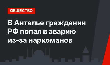 В Анталье гражданин РФ попал в аварию из-за наркоманов
