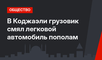 В Коджаэли грузовик смял легковой автомобиль пополам