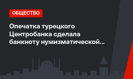 Опечатка турецкого Центробанка сделала банкноту нумизматической редкостью