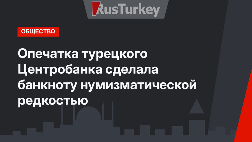 Опечатка турецкого Центробанка сделала банкноту нумизматической редкостью