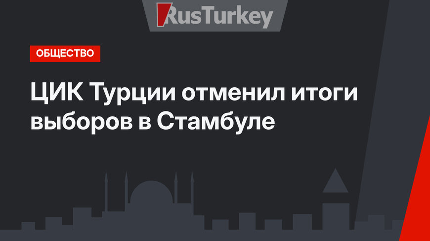 ЦИК Турции отменил итоги выборов в Стамбуле