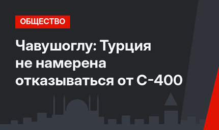 Чавушоглу: Турция не намерена отказываться от С-400