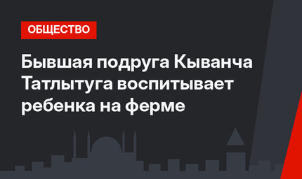 Бывшая подруга Кыванча Татлытуга воспитывает ребенка на ферме