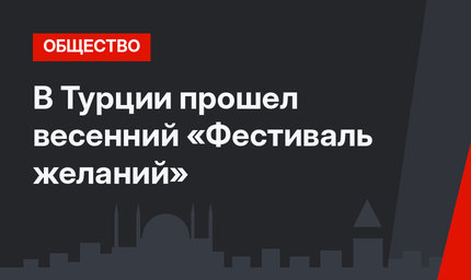 В Турции прошел весенний «Фестиваль желаний»