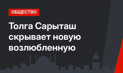 Толга Сарыташ скрывает новую возлюбленную