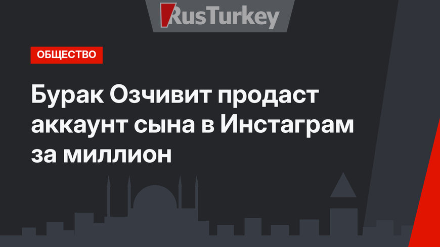 Бурак Озчивит продаст аккаунт сына в Инстаграм за миллион 