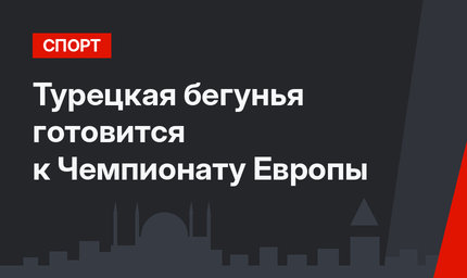 Турецкая бегунья готовится к Чемпионату Европы