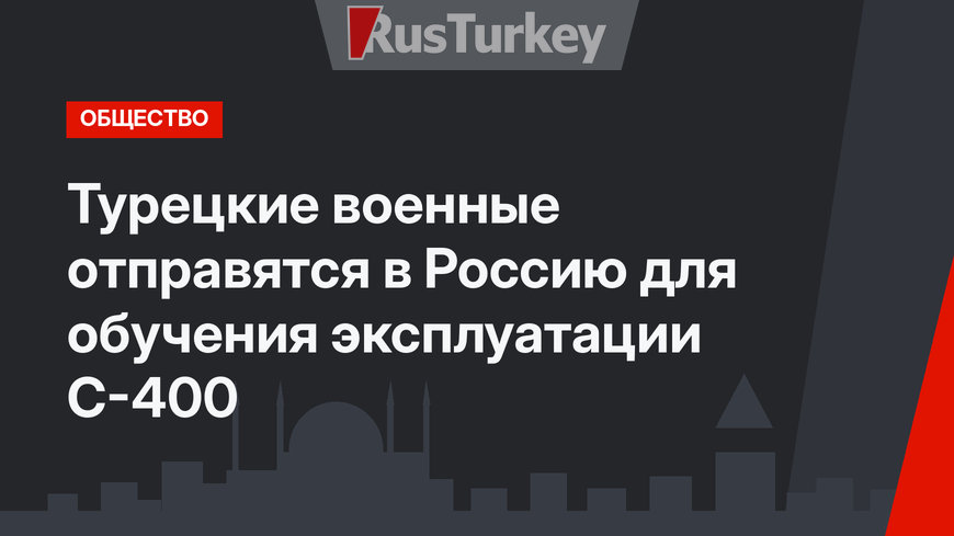 Турецкие военные отправятся в Россию для обучения эксплуатации С-400